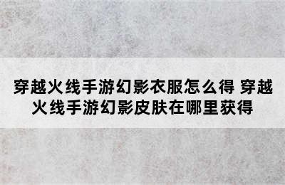 穿越火线手游幻影衣服怎么得 穿越火线手游幻影皮肤在哪里获得